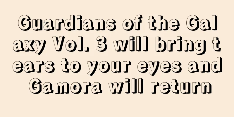 Guardians of the Galaxy Vol. 3 will bring tears to your eyes and Gamora will return