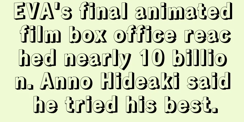 EVA's final animated film box office reached nearly 10 billion. Anno Hideaki said he tried his best.