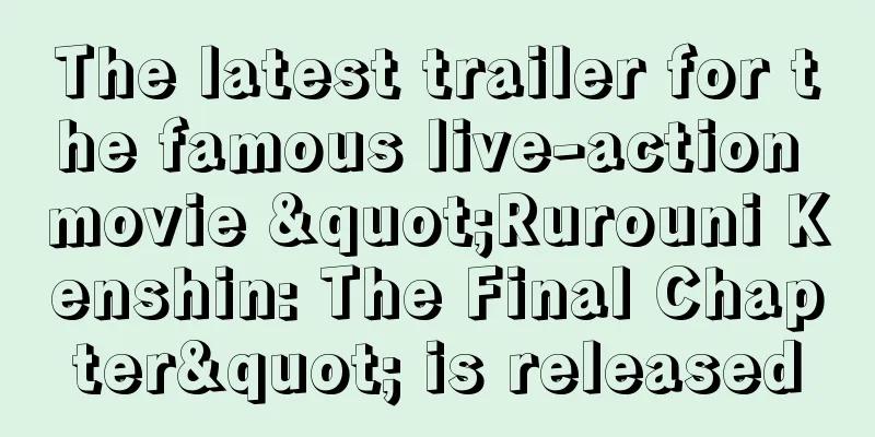 The latest trailer for the famous live-action movie "Rurouni Kenshin: The Final Chapter" is released