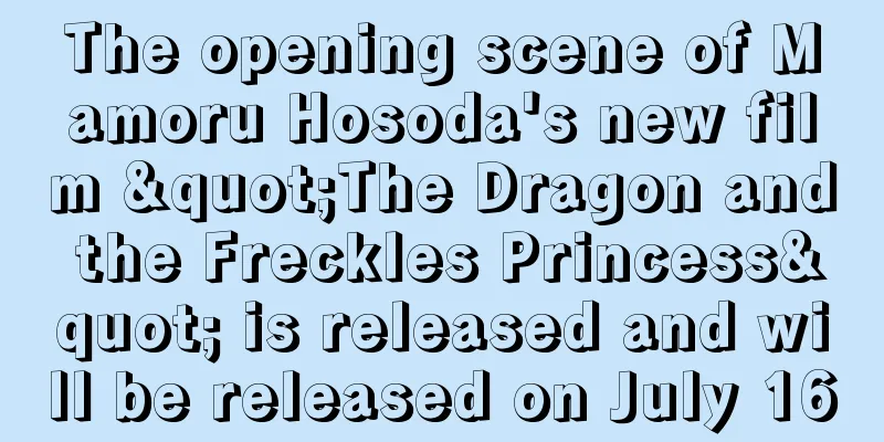 The opening scene of Mamoru Hosoda's new film "The Dragon and the Freckles Princess" is released and will be released on July 16