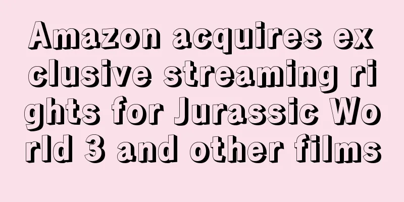 Amazon acquires exclusive streaming rights for Jurassic World 3 and other films