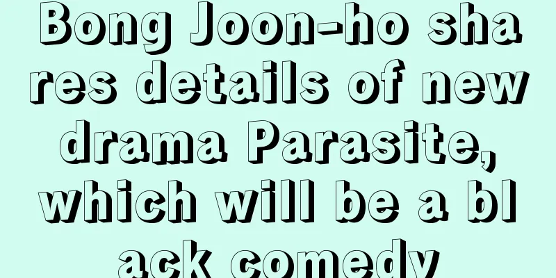 Bong Joon-ho shares details of new drama Parasite, which will be a black comedy