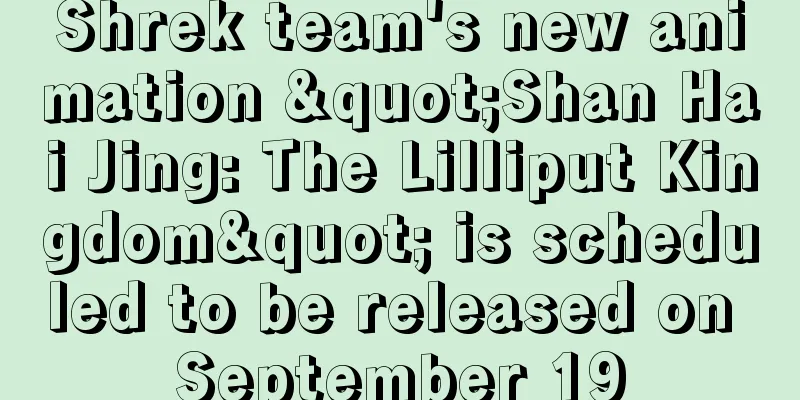 Shrek team's new animation "Shan Hai Jing: The Lilliput Kingdom" is scheduled to be released on September 19