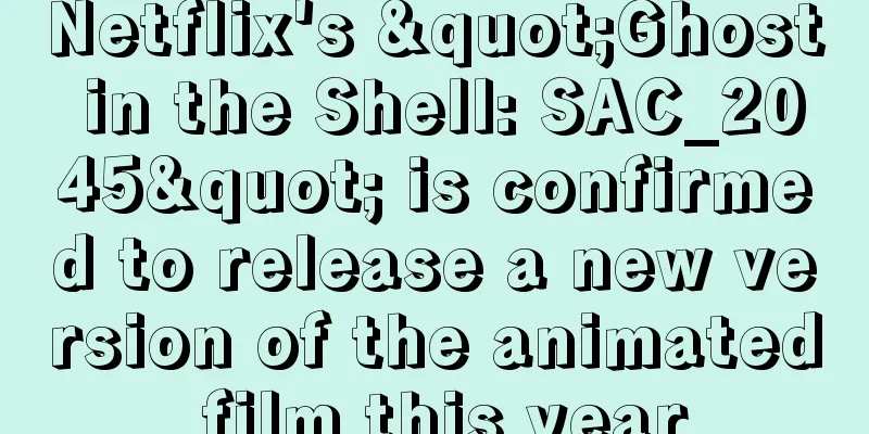 Netflix's "Ghost in the Shell: SAC_2045" is confirmed to release a new version of the animated film this year