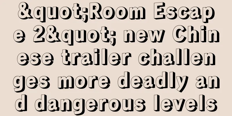 "Room Escape 2" new Chinese trailer challenges more deadly and dangerous levels