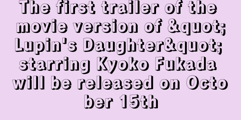 The first trailer of the movie version of "Lupin's Daughter" starring Kyoko Fukada will be released on October 15th