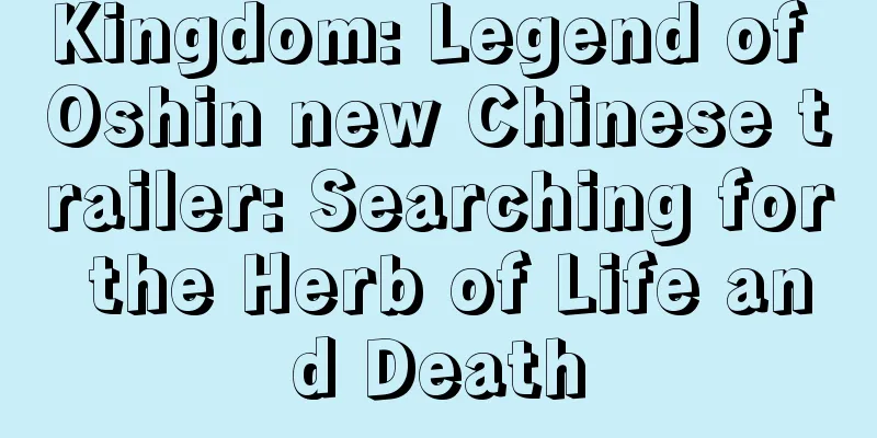 Kingdom: Legend of Oshin new Chinese trailer: Searching for the Herb of Life and Death