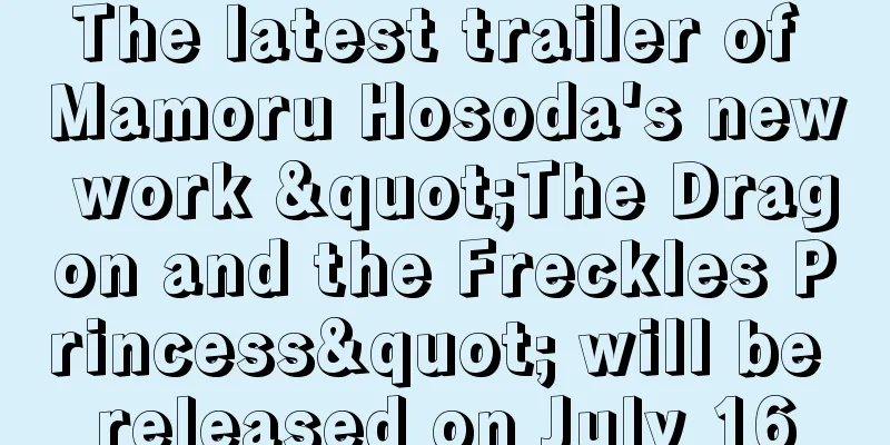 The latest trailer of Mamoru Hosoda's new work "The Dragon and the Freckles Princess" will be released on July 16