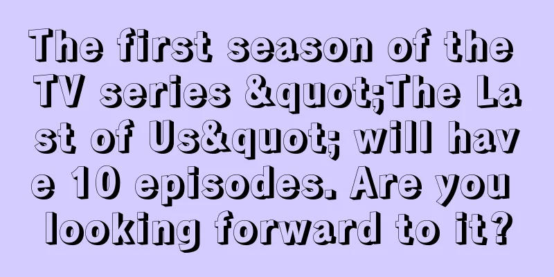 The first season of the TV series "The Last of Us" will have 10 episodes. Are you looking forward to it?