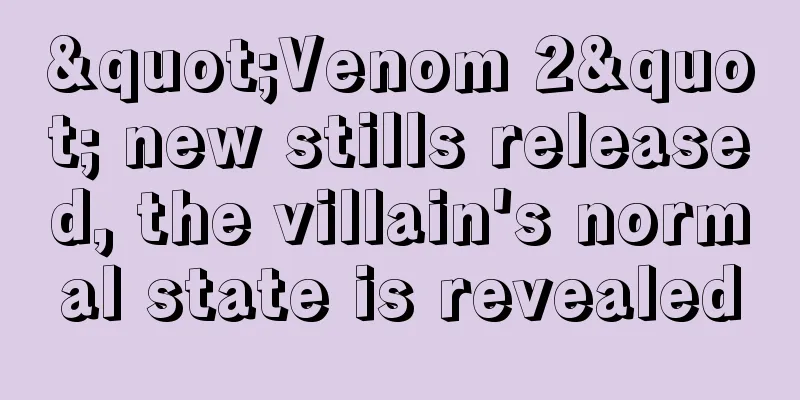"Venom 2" new stills released, the villain's normal state is revealed