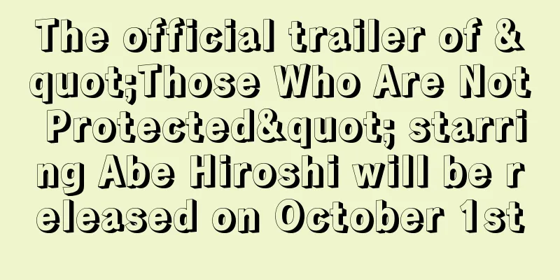 The official trailer of "Those Who Are Not Protected" starring Abe Hiroshi will be released on October 1st