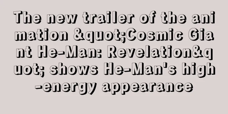 The new trailer of the animation "Cosmic Giant He-Man: Revelation" shows He-Man's high-energy appearance