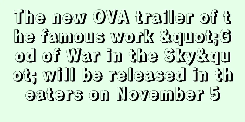 The new OVA trailer of the famous work "God of War in the Sky" will be released in theaters on November 5