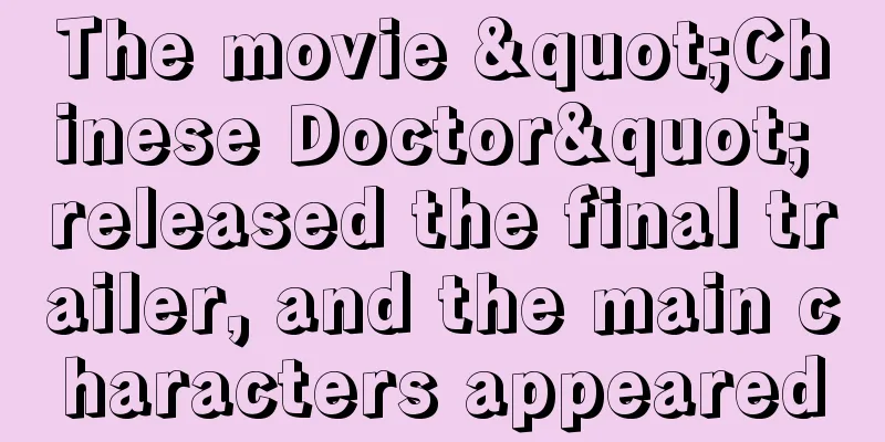 The movie "Chinese Doctor" released the final trailer, and the main characters appeared