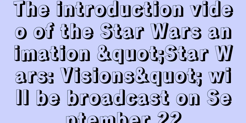 The introduction video of the Star Wars animation "Star Wars: Visions" will be broadcast on September 22
