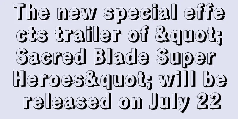 The new special effects trailer of "Sacred Blade Super Heroes" will be released on July 22