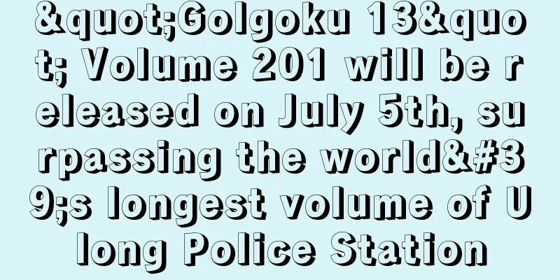 "Golgoku 13" Volume 201 will be released on July 5th, surpassing the world's longest volume of Ulong Police Station