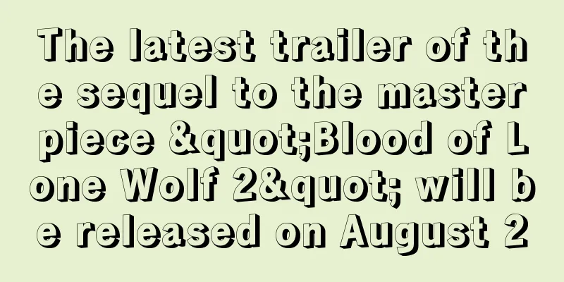 The latest trailer of the sequel to the masterpiece "Blood of Lone Wolf 2" will be released on August 20