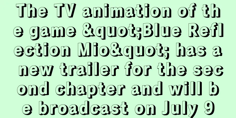 The TV animation of the game "Blue Reflection Mio" has a new trailer for the second chapter and will be broadcast on July 9