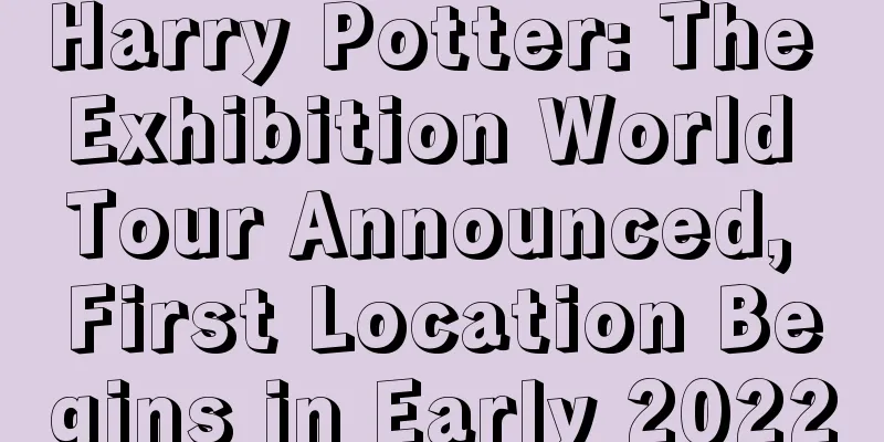 Harry Potter: The Exhibition World Tour Announced, First Location Begins in Early 2022