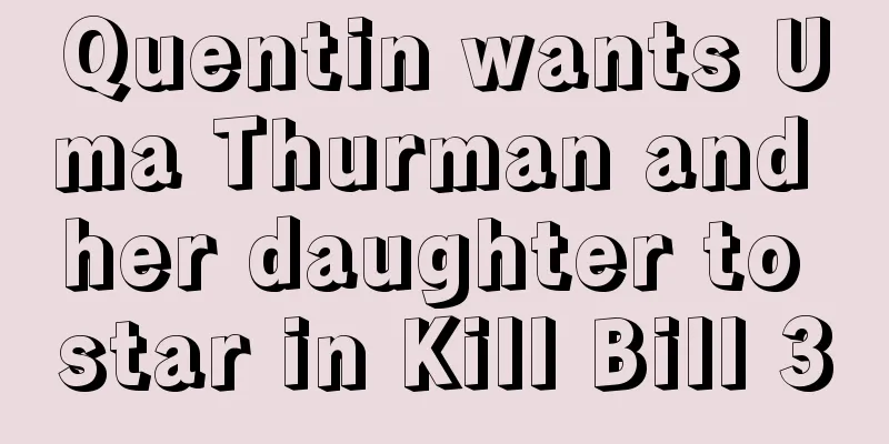 Quentin wants Uma Thurman and her daughter to star in Kill Bill 3