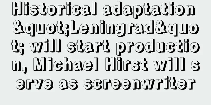 Historical adaptation "Leningrad" will start production, Michael Hirst will serve as screenwriter
