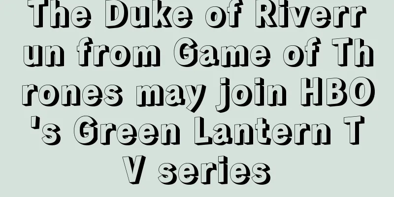 The Duke of Riverrun from Game of Thrones may join HBO's Green Lantern TV series