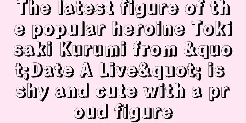 The latest figure of the popular heroine Tokisaki Kurumi from "Date A Live" is shy and cute with a proud figure