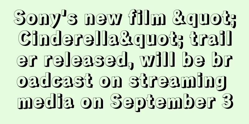 Sony's new film "Cinderella" trailer released, will be broadcast on streaming media on September 3