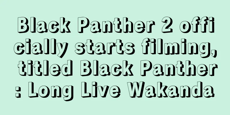 Black Panther 2 officially starts filming, titled Black Panther: Long Live Wakanda