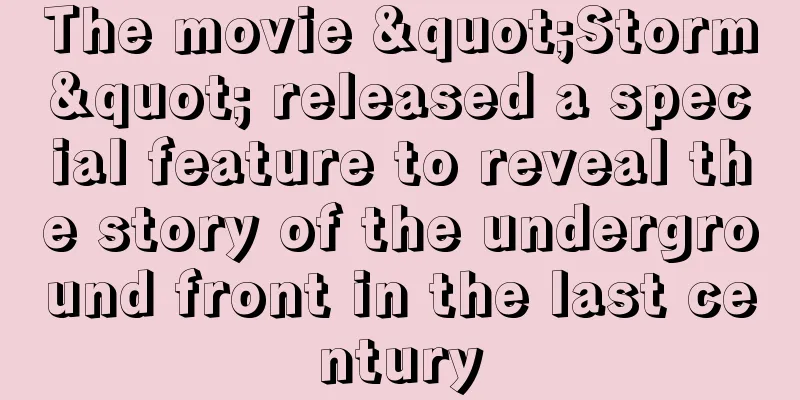 The movie "Storm" released a special feature to reveal the story of the underground front in the last century