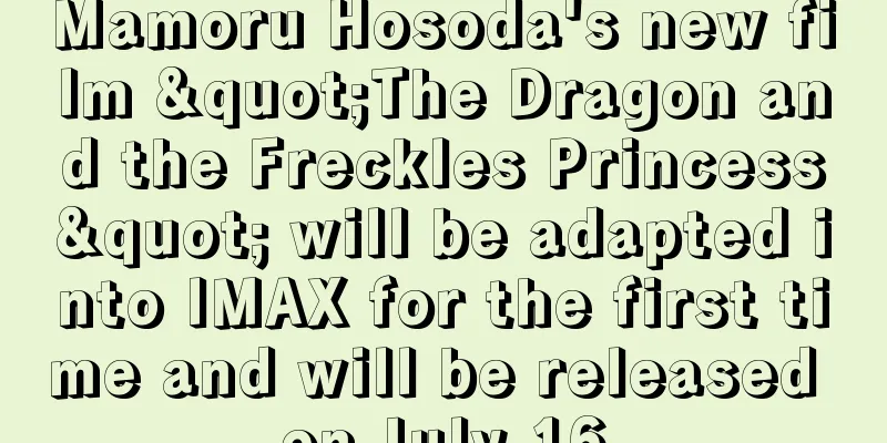 Mamoru Hosoda's new film "The Dragon and the Freckles Princess" will be adapted into IMAX for the first time and will be released on July 16