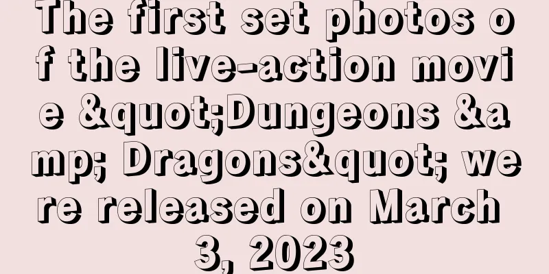 The first set photos of the live-action movie "Dungeons & Dragons" were released on March 3, 2023