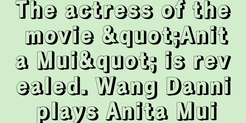 The actress of the movie "Anita Mui" is revealed. Wang Danni plays Anita Mui