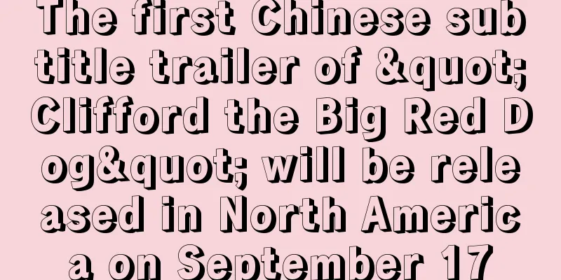 The first Chinese subtitle trailer of "Clifford the Big Red Dog" will be released in North America on September 17
