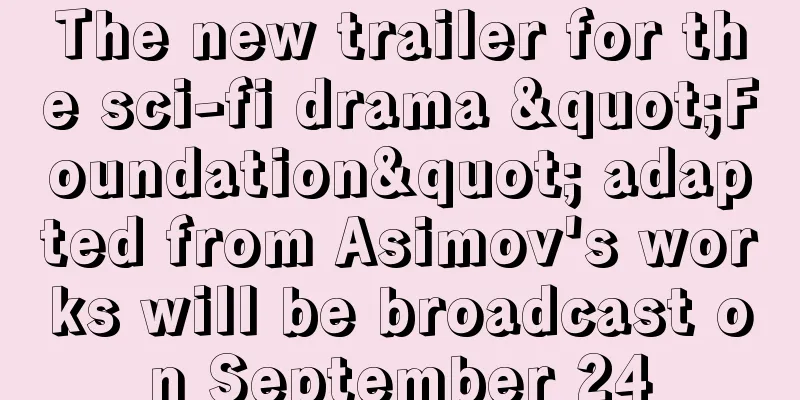 The new trailer for the sci-fi drama "Foundation" adapted from Asimov's works will be broadcast on September 24