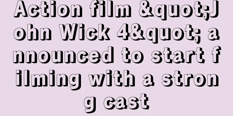 Action film "John Wick 4" announced to start filming with a strong cast