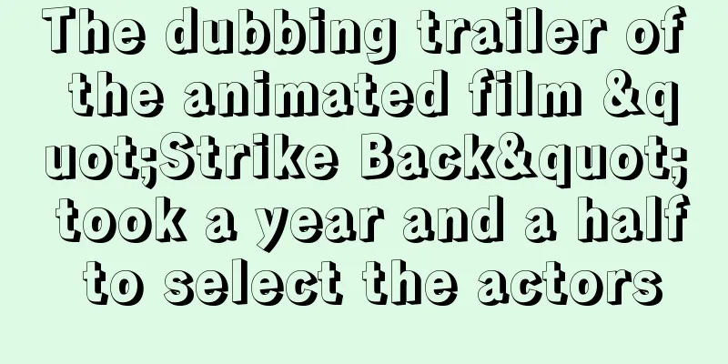 The dubbing trailer of the animated film "Strike Back" took a year and a half to select the actors