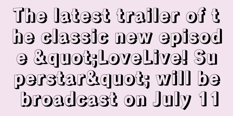 The latest trailer of the classic new episode "LoveLive! Superstar" will be broadcast on July 11