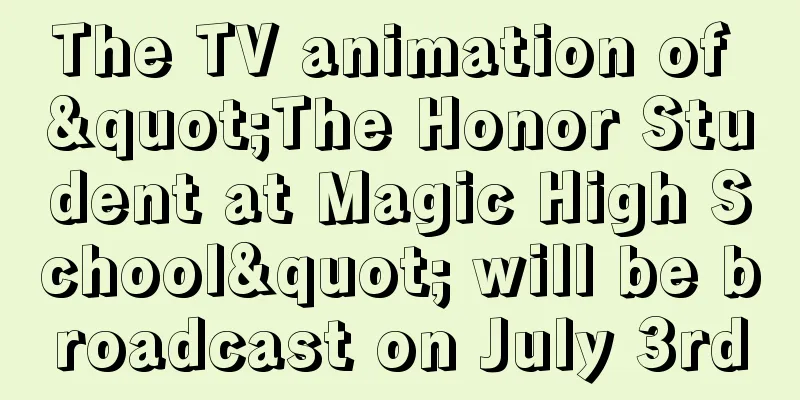 The TV animation of "The Honor Student at Magic High School" will be broadcast on July 3rd