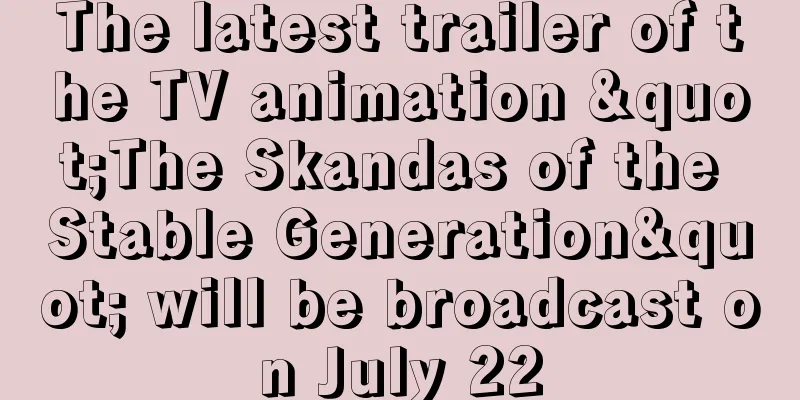 The latest trailer of the TV animation "The Skandas of the Stable Generation" will be broadcast on July 22