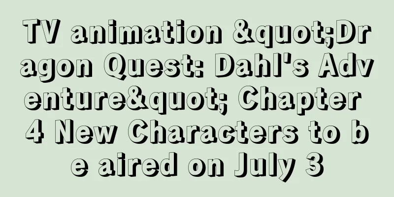 TV animation "Dragon Quest: Dahl's Adventure" Chapter 4 New Characters to be aired on July 3