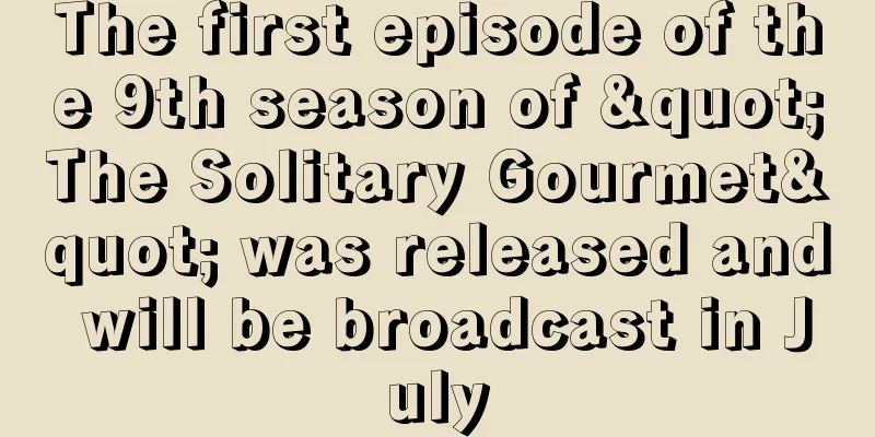 The first episode of the 9th season of "The Solitary Gourmet" was released and will be broadcast in July