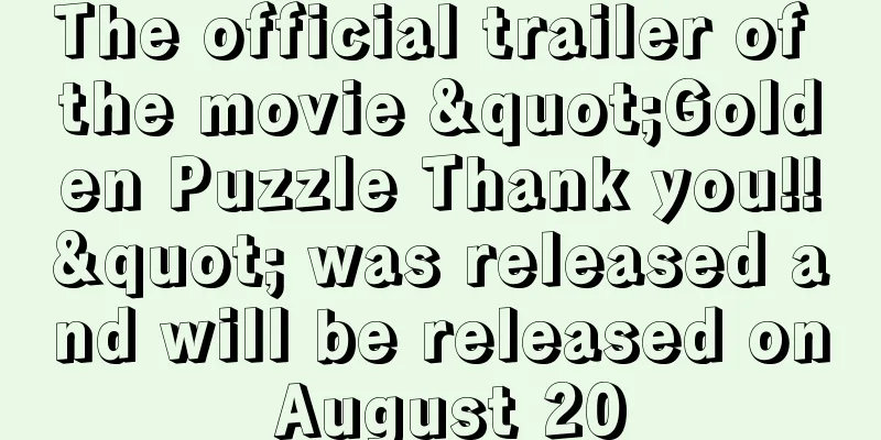 The official trailer of the movie "Golden Puzzle Thank you!!" was released and will be released on August 20
