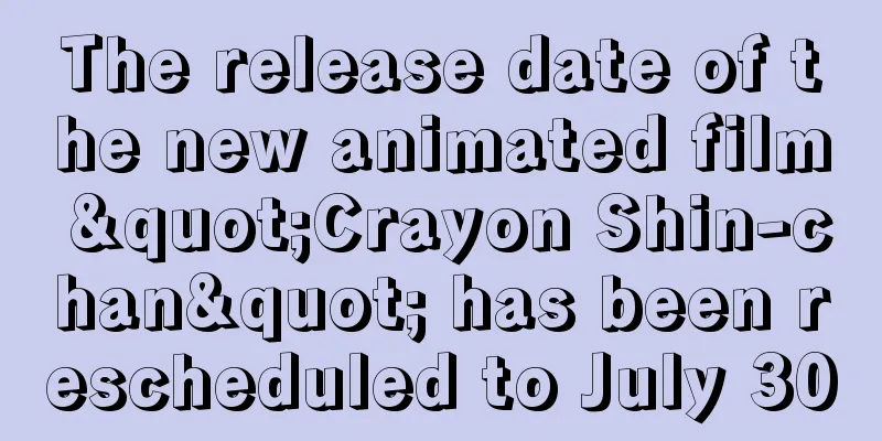 The release date of the new animated film "Crayon Shin-chan" has been rescheduled to July 30