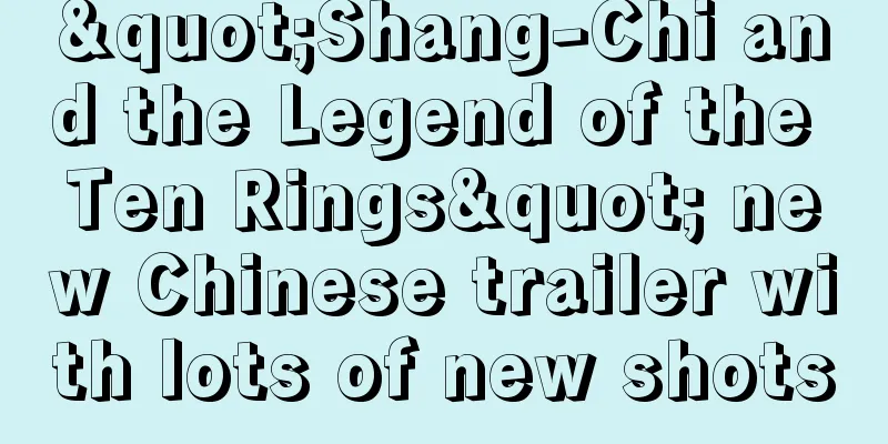 "Shang-Chi and the Legend of the Ten Rings" new Chinese trailer with lots of new shots