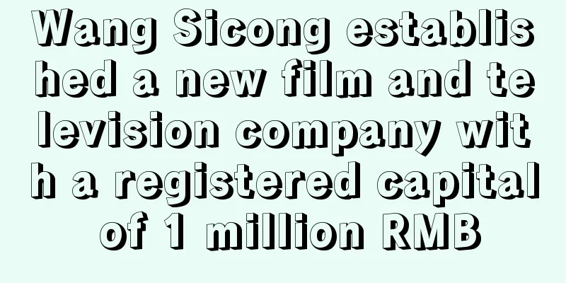 Wang Sicong established a new film and television company with a registered capital of 1 million RMB