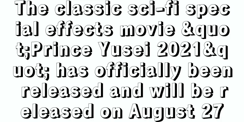 The classic sci-fi special effects movie "Prince Yusei 2021" has officially been released and will be released on August 27