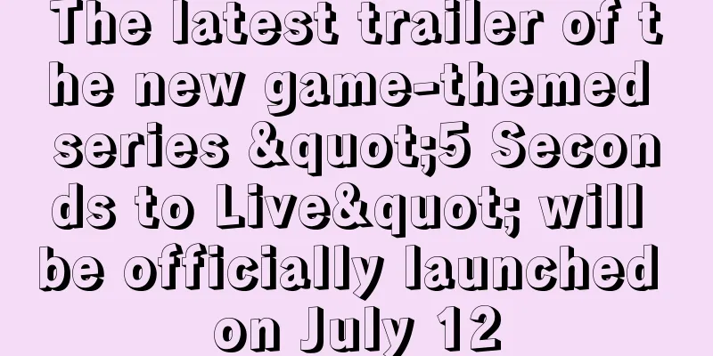 The latest trailer of the new game-themed series "5 Seconds to Live" will be officially launched on July 12