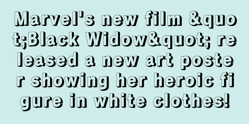 Marvel's new film "Black Widow" released a new art poster showing her heroic figure in white clothes!